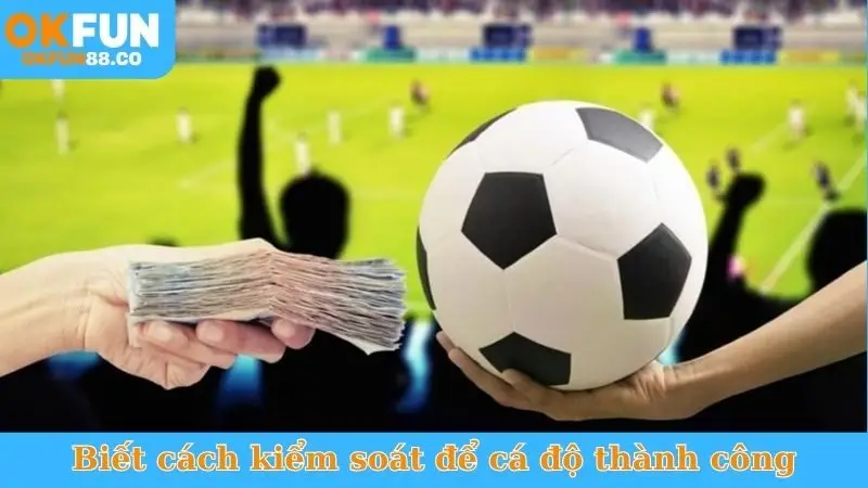 Biết cách kiểm soát để cá độ thành công