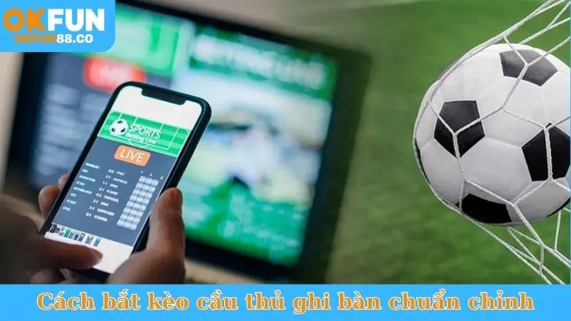 Cách bắt kèo cầu thủ ghi bàn chuẩn chỉnh